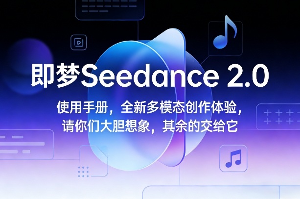 即梦Seedance 2.0使用手册，全新多模态创作体验，请你们大胆想象，其余的交给它-网创资源站