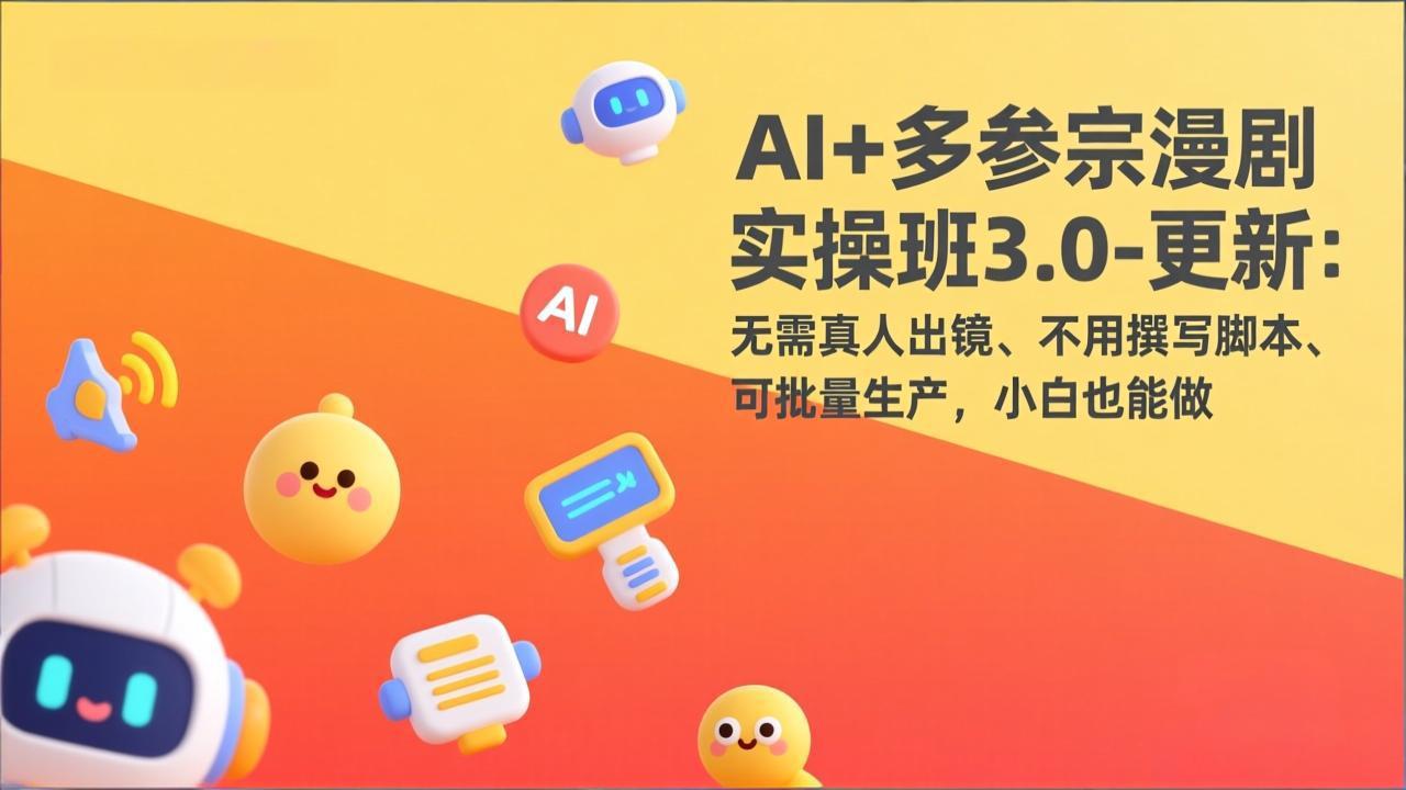 AI+多参宗漫剧实操班3.0-更新：无需真人出镜、不用撰写脚本、可批量生产，小白也能做-网创资源站
