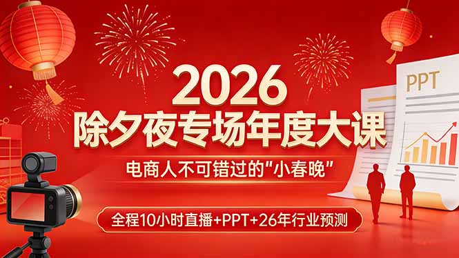 2026除夕夜专场年度大课，全程10小时直播+PPT+26年行业预测，是电商人不可错过的“小春晚”-网创资源站
