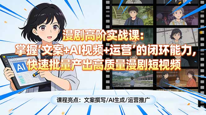 漫剧高阶实战课：掌握“文案+AI视频+运营”的闭环能力，快速批量产出高质量漫剧短视频-网创资源站