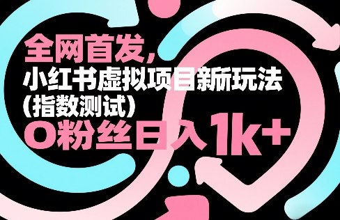 全网首发，小红书虚拟项目新玩法(指数测试)，0粉丝日入1k+，整个玩法完整拆解！-网创资源站