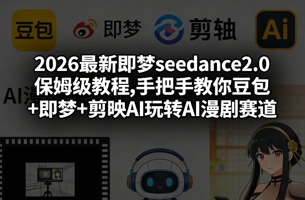 2026最新即梦seedance2.0保姆级教程,手把手教你豆包+即梦+剪映AI玩转AI漫剧赛道-网创资源站