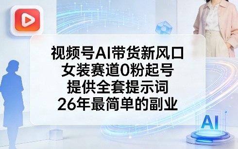 视频号AI带货新风口，女装赛道0粉起号，提供全套提示词，26年最简单的副业-网创资源站