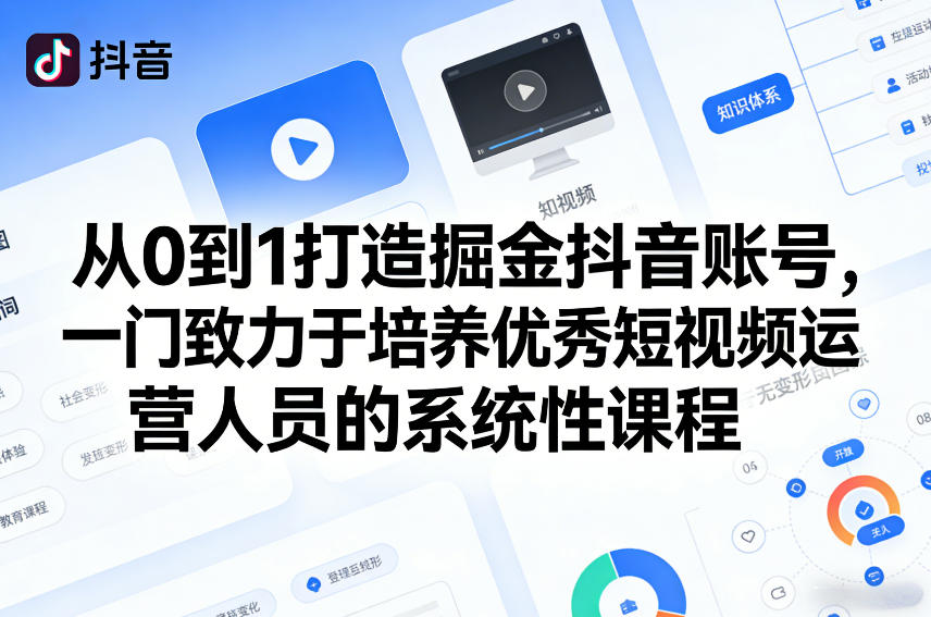从0到1打造掘金抖音账号，一门致力于培养优秀短视频运营人员的系统性课程-网创资源站