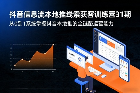 抖音信息流本地推线索获客训练营31期，从0到1系统掌握抖音本地推的全链路运营能力-网创资源站