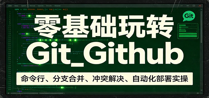 零基础玩转Git_Github：命令行、分支合并、冲突解决、自动化部署实操-网创资源站
