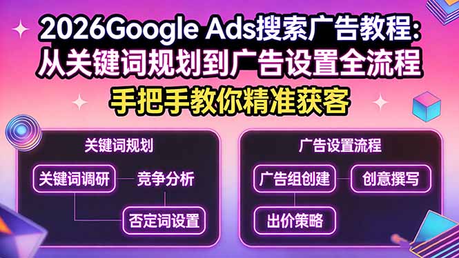 2026Google Ads搜索广告教程：从关键词规划到广告设置全流程，手把手教你精准获客-网创资源站