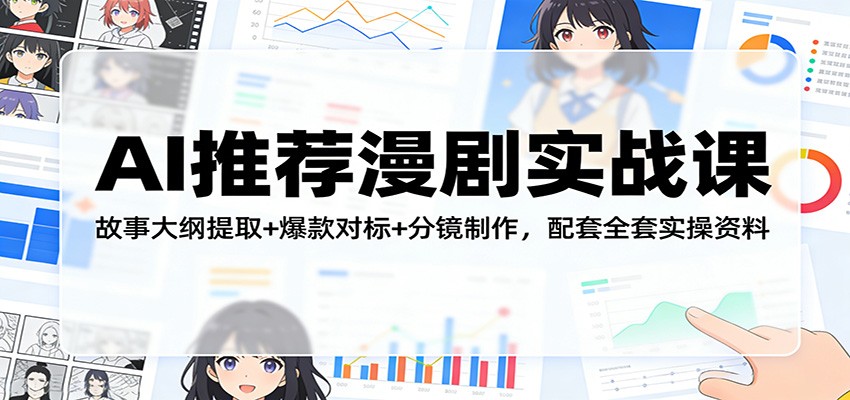 AI推荐漫剧实战课：故事大纲提取+爆款对标+分镜制作，配套全套实操资料-网创资源站