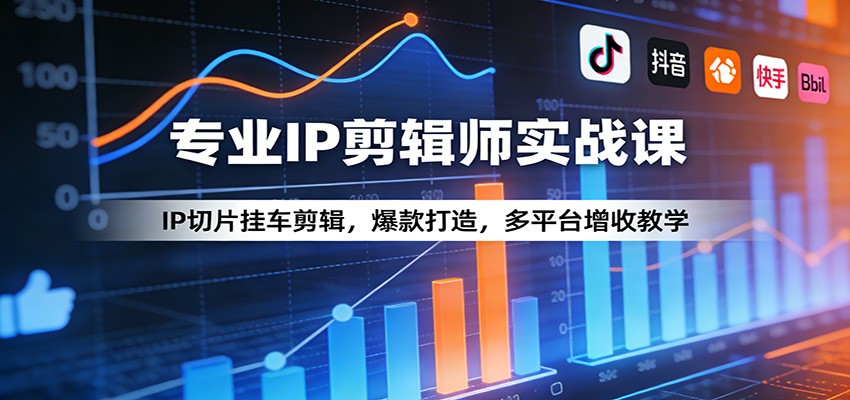 专业IP剪辑师实战课：IP切片挂车剪辑，爆款打造，多平台增收教学-网创资源站