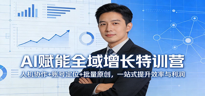 AI赋能全域增长特训营：人机协作+账号定位+批量原创，一站式提升效率与利润-网创资源站