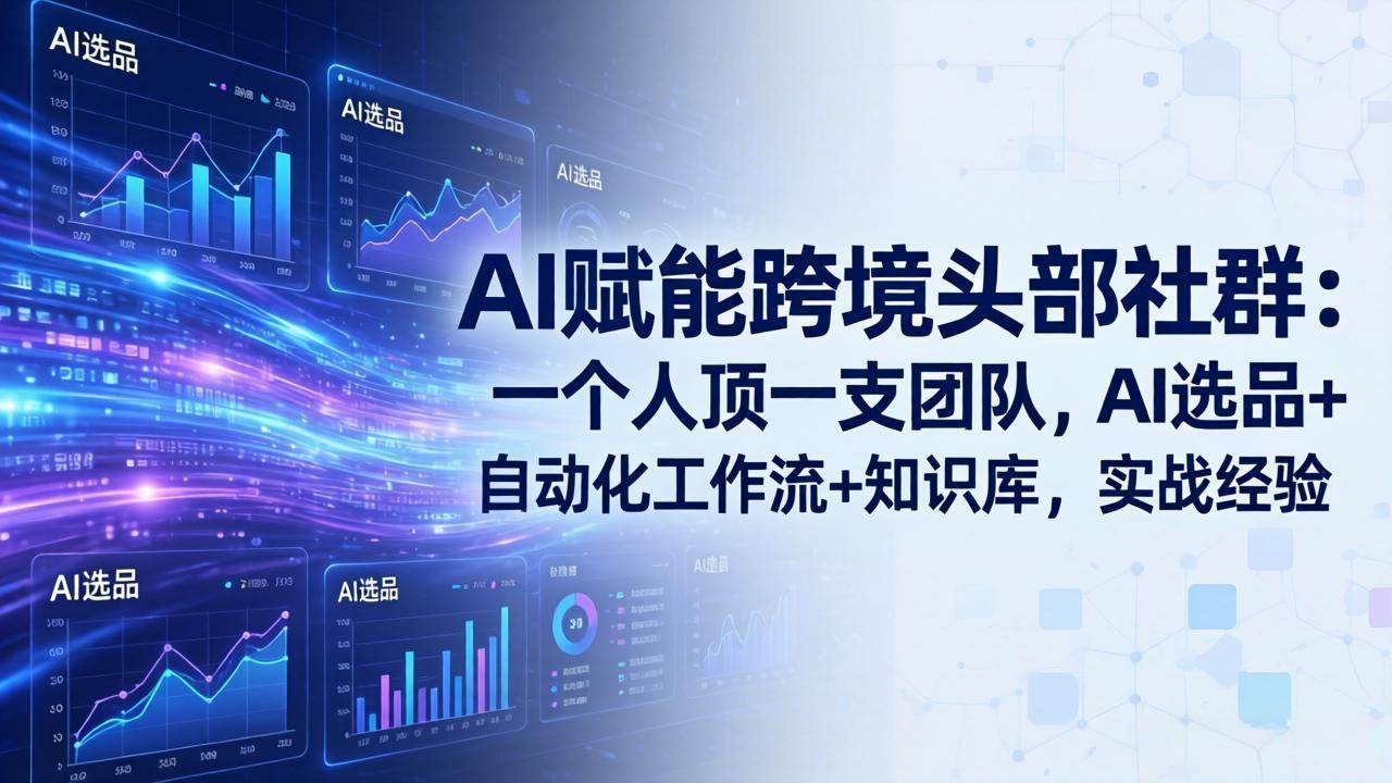AI赋能跨境头部社群：一个人顶一支团队，AI选品+自动化工作流+知识库，实战经验-更新3月-网创资源站