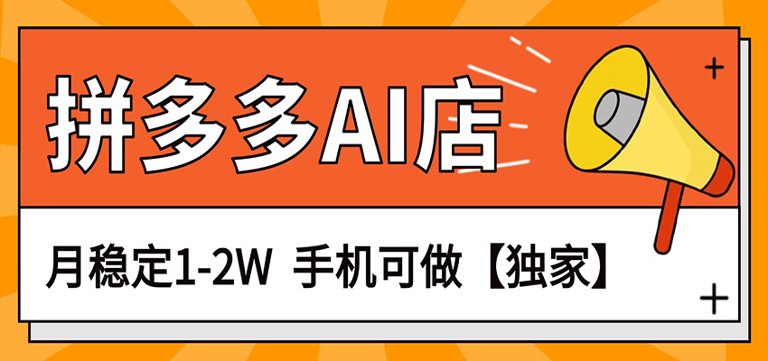 独家项目，拼多多虚拟AI店，月稳定1-2W，手机可做-网创资源站