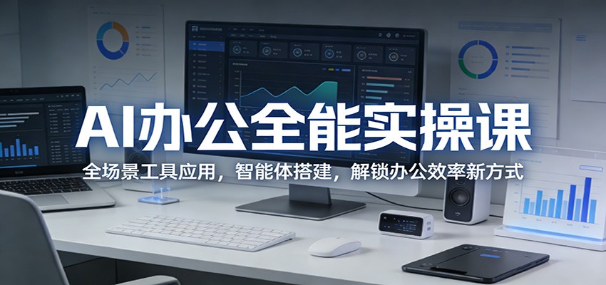 AI办公全能实操课：全场景工具应用，智能体搭建，解锁办公效率新方式-网创资源站