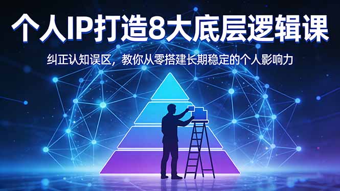 付费文章：个人IP打造8大底层逻辑课：纠正认知误区，教你从零搭建长期稳定的个人影响力-网创资源站
