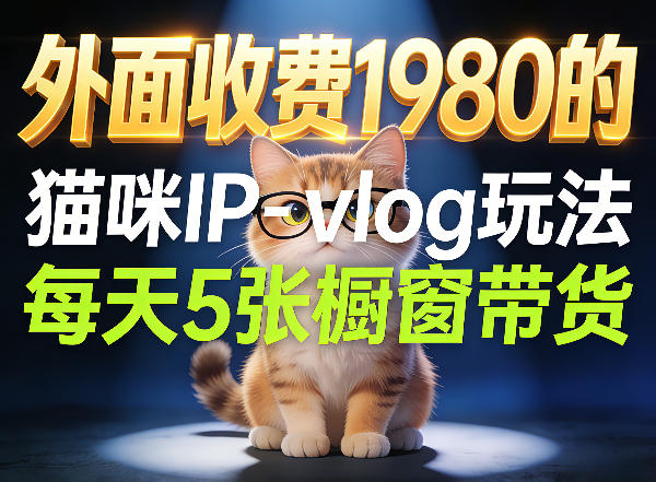 宠物赛道猫咪IP-vlog玩法，26条视频涨粉29W，每天5张橱窗带货拆解-网创资源站