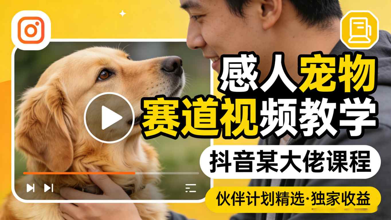 感人宠物赛道视频教学，抖音某大佬课程，可做伙伴计划精选独家收益-网创资源站
