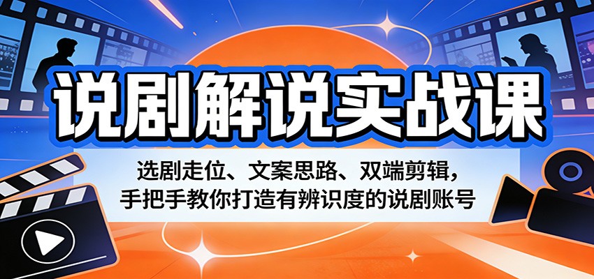 说剧解说实战课：选剧走位、文案思路、双端剪辑，手把手教你打造有辨识度的说剧账号-网创资源站