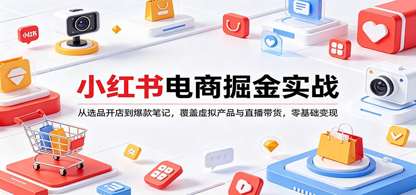 小红书电商掘金实战：从选品开店到爆款笔记，覆盖虚拟产品与直播带货，零基础变现-网创资源站