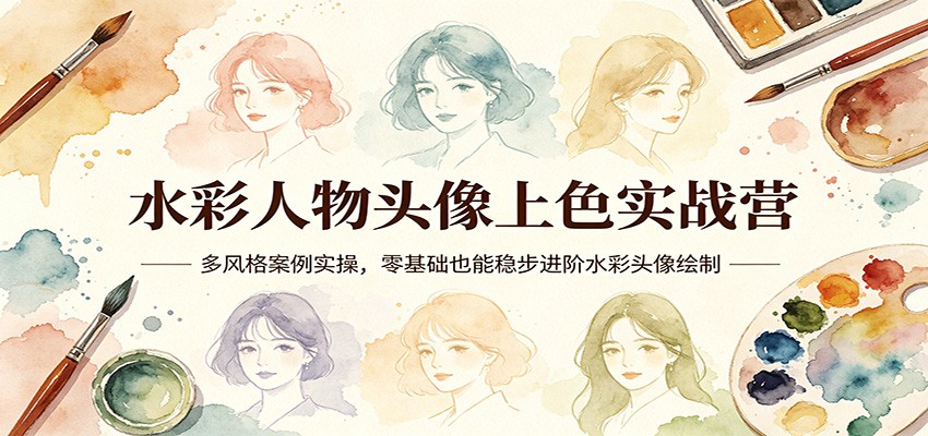 水彩人物头像上色实战营：多风格案例实操，零基础也能稳步进阶水彩头像绘制-网创资源站