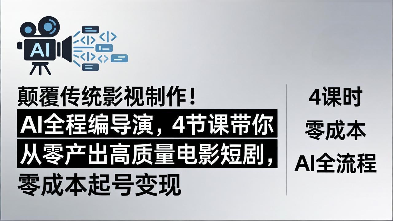 颠覆传统影视制作！AI全程编导演，4节课带你从零产出高质量电影短剧，零成本起号变现-网创资源站