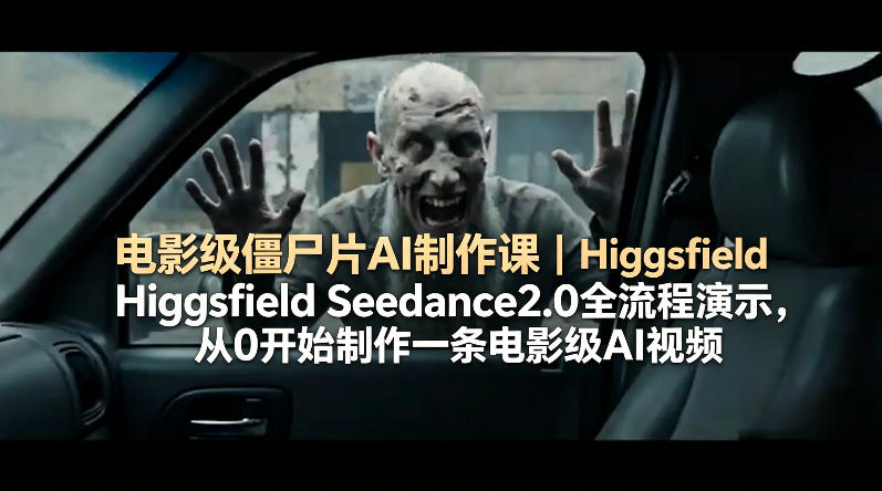 电影级僵尸片AI制作课｜Higgsfield Seedance2.0全流程演示，从0开始制作一条电影级AI视频-网创资源站