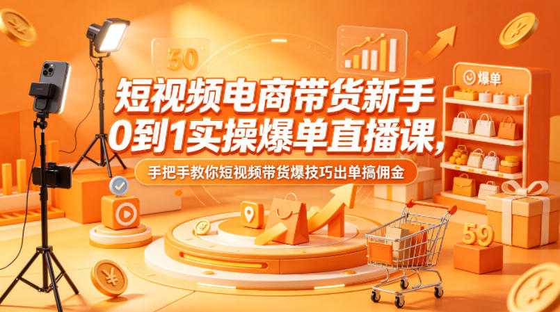 短视频电商带货新手0到1实操爆单直播课，手把手教你短视频带货爆技巧出单搞佣金-网创资源站