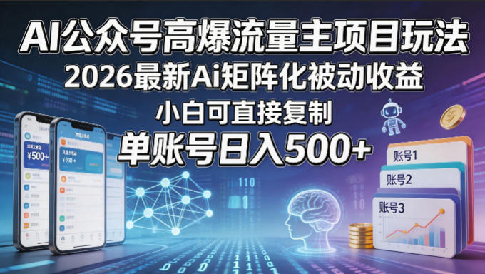 AI公众号高爆流量主项目玩法，2026最新Ai矩阵化被动收益，小白可直接复制，单账号日入500+-网创资源站
