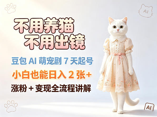 不用养猫不用出镜，豆包AI萌宠剧7天起号，小白也能日入2张+，涨粉+变现全流程讲解-网创资源站