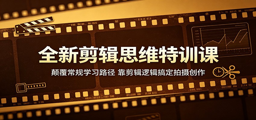 全新剪辑思维特训课：颠覆常规学习路径，靠剪辑逻辑搞定拍摄创作-网创资源站