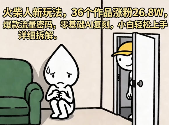 火柴人新玩法，36个作品涨粉26.8W，爆款流量密码，零基础AI复刻，小白轻松上手，详细拆解-网创资源站