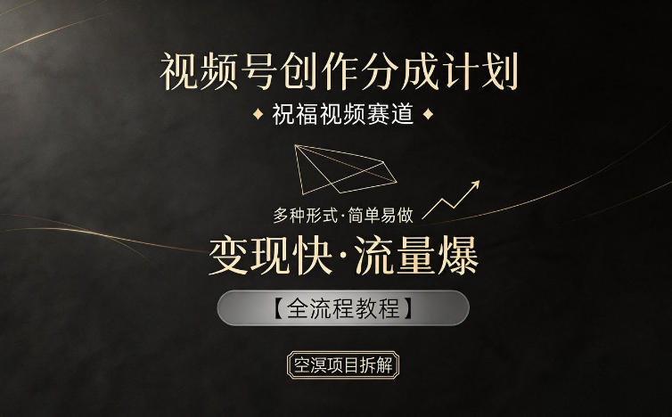 视频号创作分成计划，祝福视频赛道，多种制作形式，简单易做，变现快流量爆【全流程教程】-网创资源站