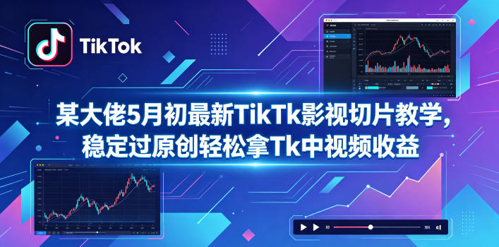某大佬5月初最新TikTk影视切片教学，稳定过原创轻松拿Tk中视频收益-网创资源站