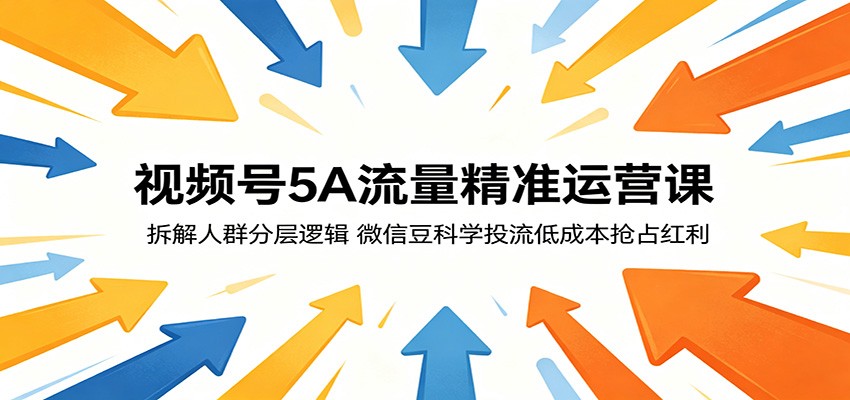 视频号5A流量精准运营课：拆解人群分层逻辑，微信豆科学投流低成本抢占红利-网创资源站