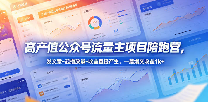 高产值公众号流量主项目陪跑营，发文章-起播放量-收益直接产生，一篇爆文收益1k+-网创资源站
