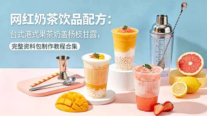 网红奶茶饮品配方：台式港式果茶奶盖杨枝甘露，完整资料包制作教程合集-网创资源站