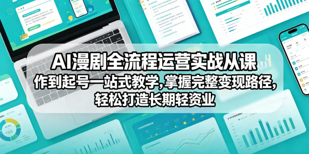 AI漫剧全流程运营实战课从创作到起号一站式教学，掌握完整变现路径，轻松打造长期轻资产副业-网创资源站