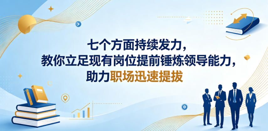 付费文章：七个方面持续发力，教你立足现有岗位提前锤炼领导能力，助力职场迅速提拔-网创资源站