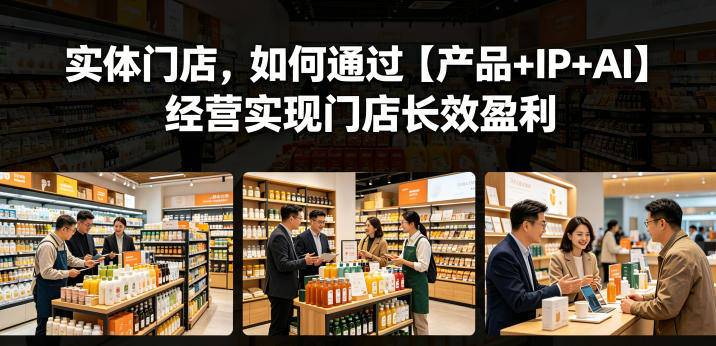 实体门店，如何通过【产品+IP+AI】经营实现门店长效盈利-网创资源站