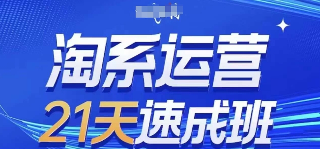 淘系运营21天速成班，0基础轻松搞定淘系运营，不做假把式，快速复制落地(更新26年5月)-网创资源站