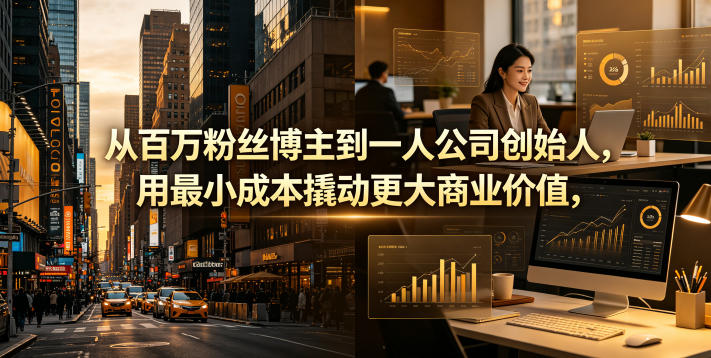 从百万粉丝博主到一人公司创始人，用最小成本撬动更大商业价值-网创资源站