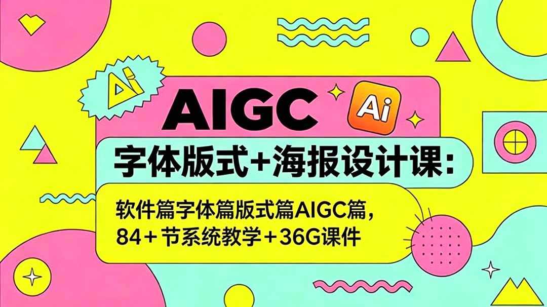 AIGC字体版式+海报设计课：软件篇字体篇版式篇AIGC篇，系统教学+36G课件-网创资源站