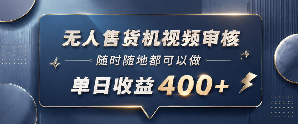 无人售货机视频审核，一部手机随时随地都可以做，10秒一单，单日收益400+【揭秘】-网创资源站