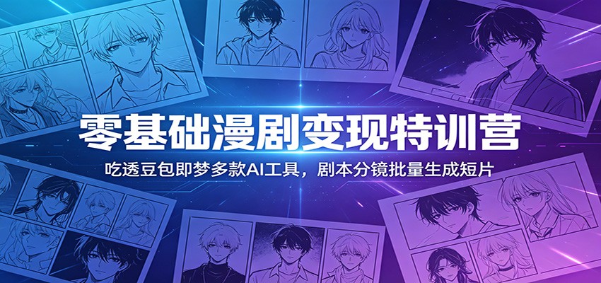 零基础漫剧变现特训营：玩转豆包即梦多款AI工具，剧本分镜批量生成短片-网创资源站