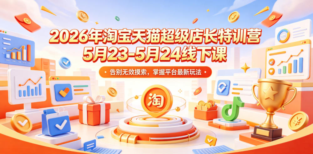 2026年淘宝天猫超级店长特训营5月23-5月24线下课，告别无效摸索，掌握平台最新玩法-网创资源站