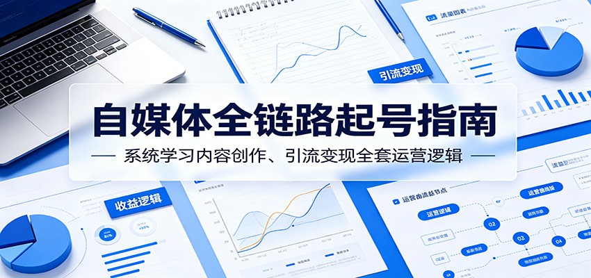 自媒体全链路起号指南：系统学习内容创作、引流变现全套运营逻辑-网创资源站