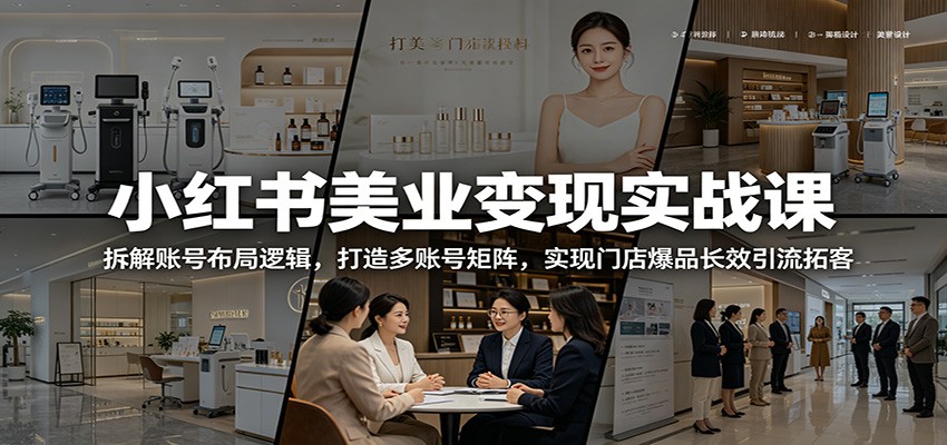 小红书美业变现实战课：拆解账号布局逻辑，打造多账号矩阵，实现门店爆品长效引流拓客-网创资源站