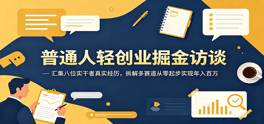 普通人轻创业掘金访谈：汇集八位实干者真实经历，拆解多赛道从零起步实现年入百万-网创资源站