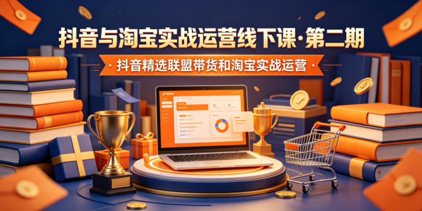 抖音与淘宝实战运营线下课·第二期，抖音精选联盟带货和淘宝实战运营-网创资源站