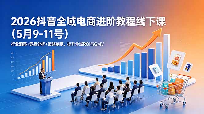 2026抖音全域电商进阶教程线下课(5月9-11号-网创资源站