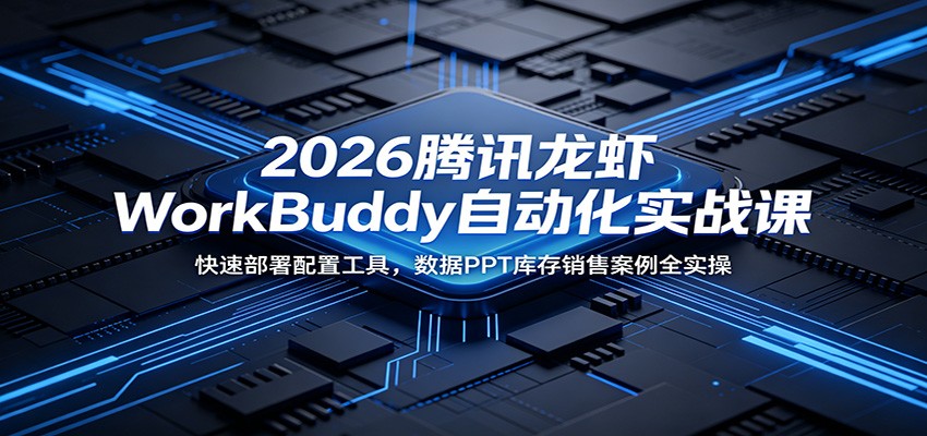 2026腾讯龙虾WorkBuddy自动化实战课：快速部署配置工具，数据PPT库存销售案例全实操-网创资源站
